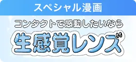 スペシャル漫画 コンタクトで感動したいなら生感覚レンズ