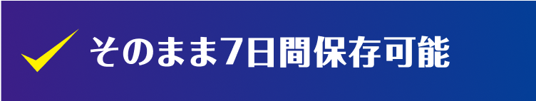そのまま7日間保存可能